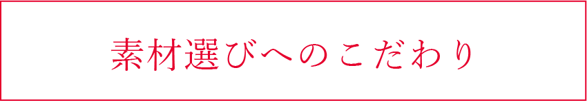 素材選びへのこだわり